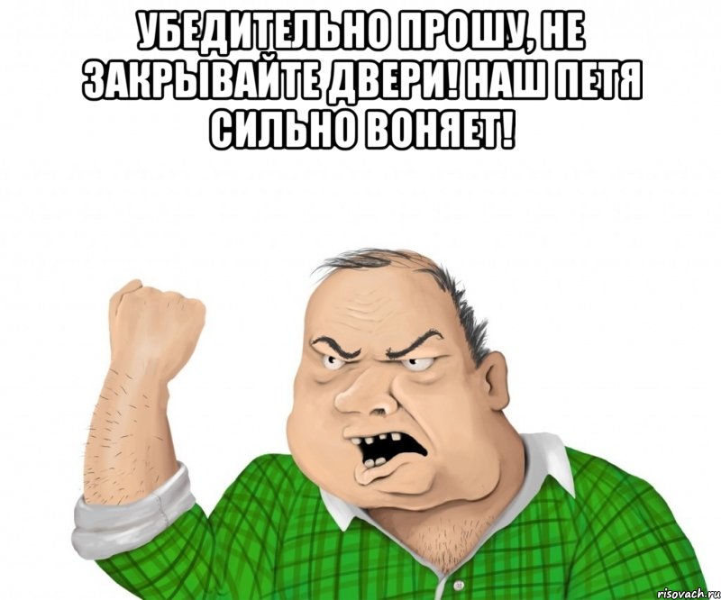 убедительно прошу, не закрывайте двери! наш петя сильно воняет! , Мем мужик