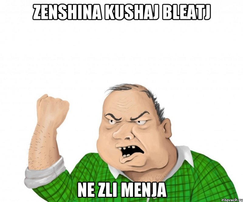 zenshina kushaj bleatj ne zli menja, Мем мужик