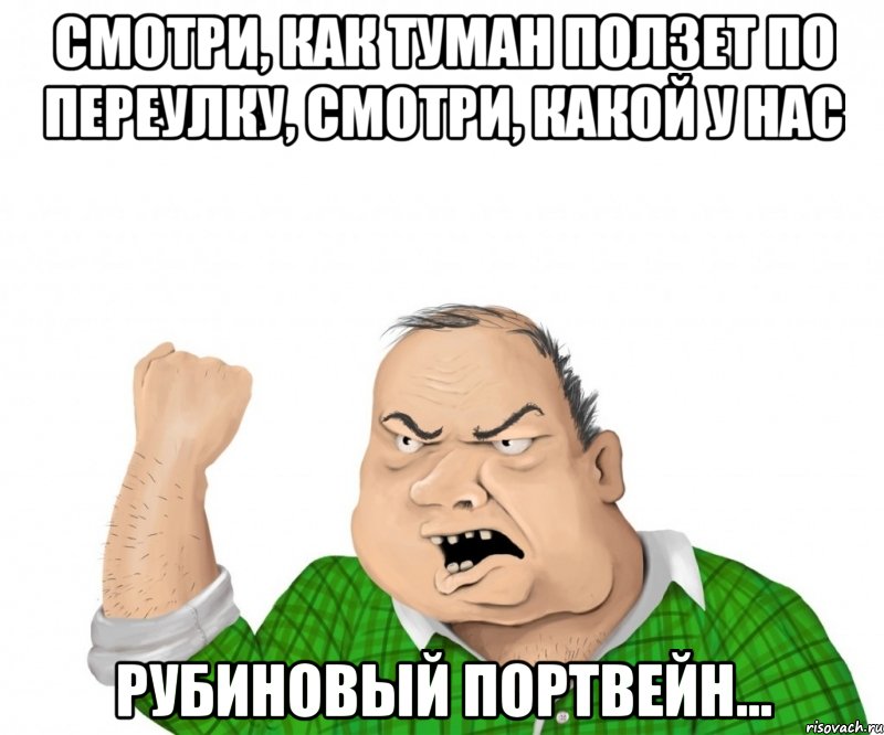 смотри, как туман ползет по переулку, смотри, какой у нас рубиновый портвейн..., Мем мужик