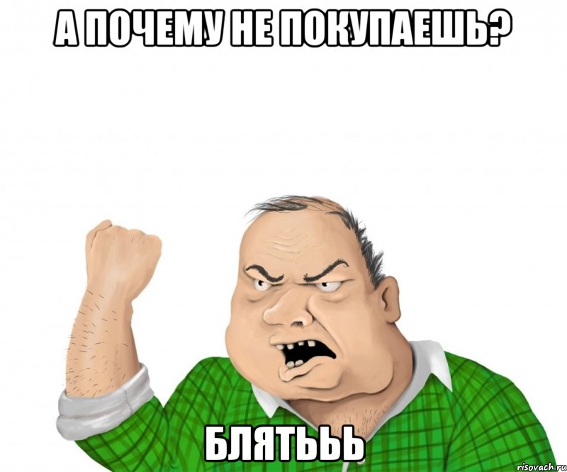 а почему Не покупаешь? блятььь, Мем мужик