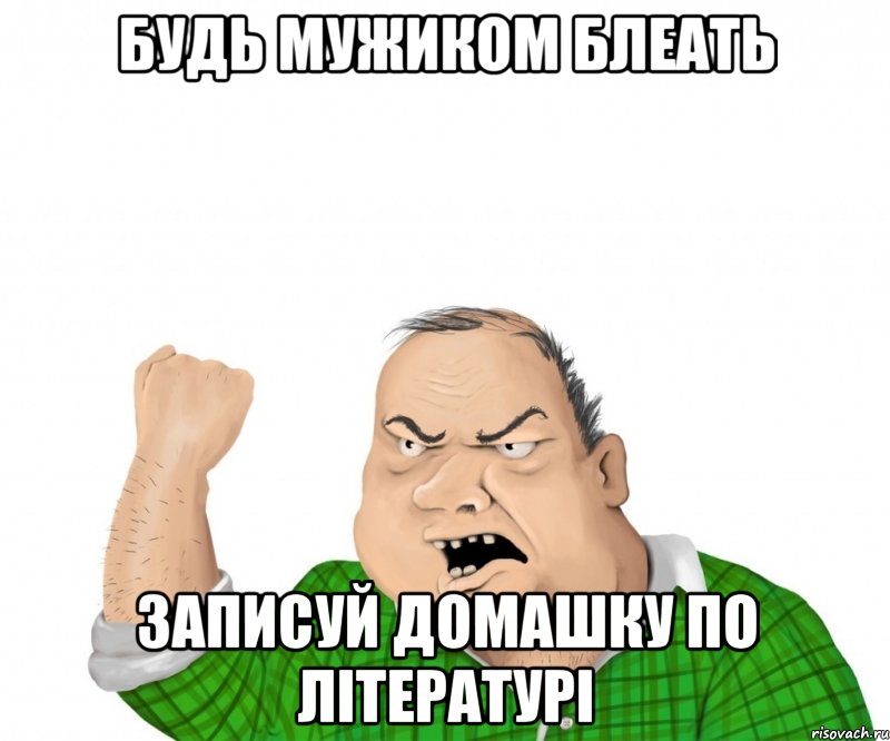 Будь мужиком блеать записуй домашку по літературі