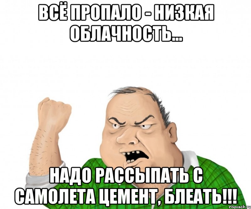 Всё пропало - низкая облачность... Надо рассыпать с самолета цемент, блеать!!!, Мем мужик