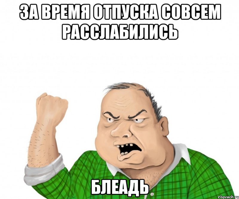 За время отпуска совсем расслабились Блеадь, Мем мужик