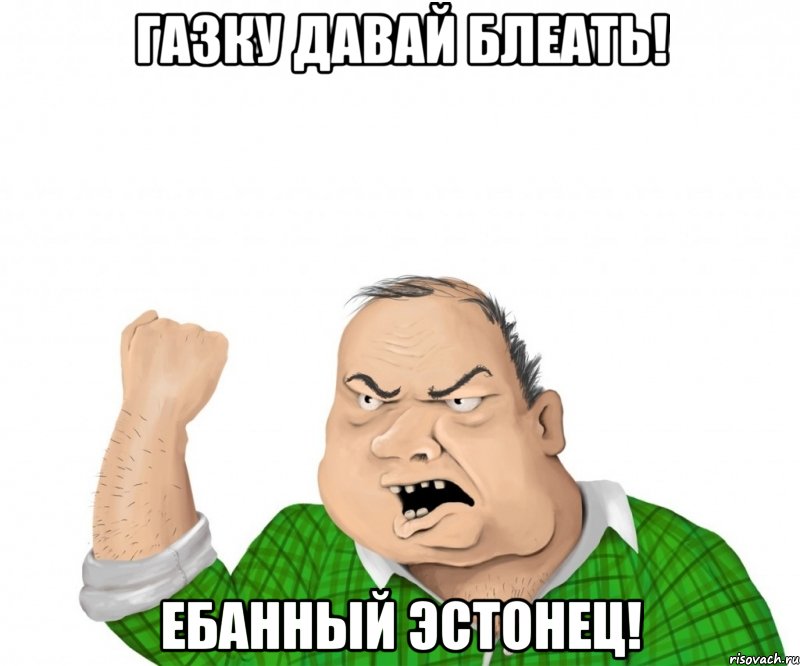 газку давай блеать! ебанный эстонец!, Мем мужик