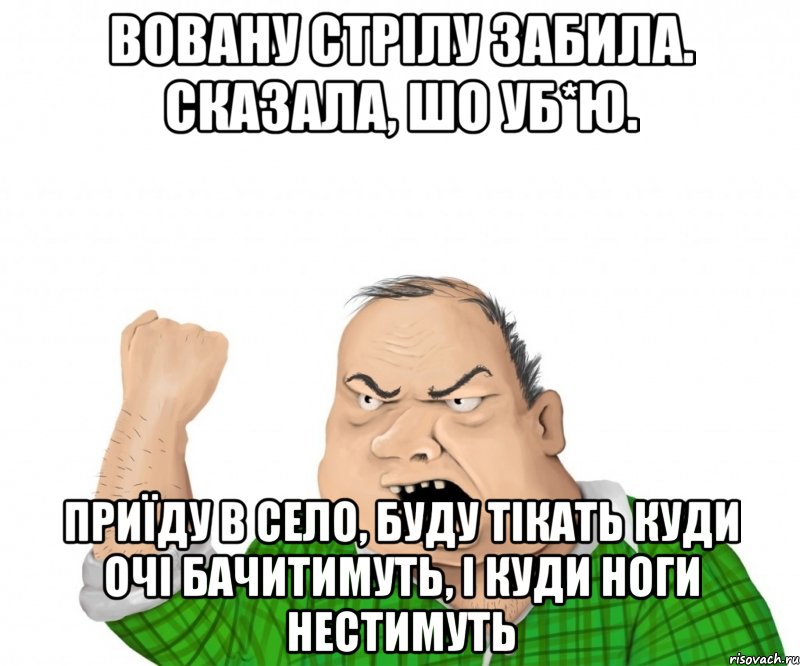 ВОВАНУ СТРІЛУ ЗАБИЛА. СКАЗАЛА, ШО УБ*Ю. ПРИЇДУ В СЕЛО, БУДУ ТІКАТЬ КУДИ ОЧІ БАЧИТИМУТЬ, І КУДИ НОГИ НЕСТИМУТЬ, Мем мужик