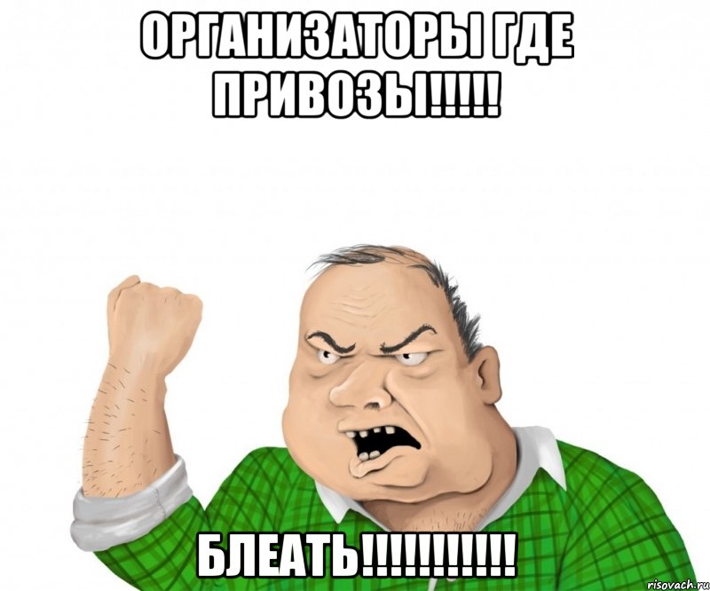 Организаторы где привозы!!!!! блеать!!!!!!!!!!!, Мем мужик