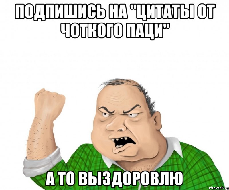 Подпишись на "Цитаты от чоткого паци" а то выздоровлю, Мем мужик