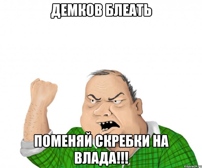 ДЕМКОВ БЛЕАТЬ ПОМЕНЯЙ СКРЕБКИ НА ВЛАДА!!!, Мем мужик