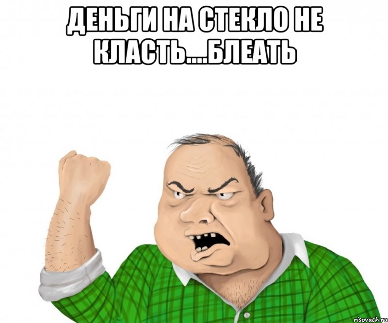 деньги на стекло не класть....блеать , Мем мужик