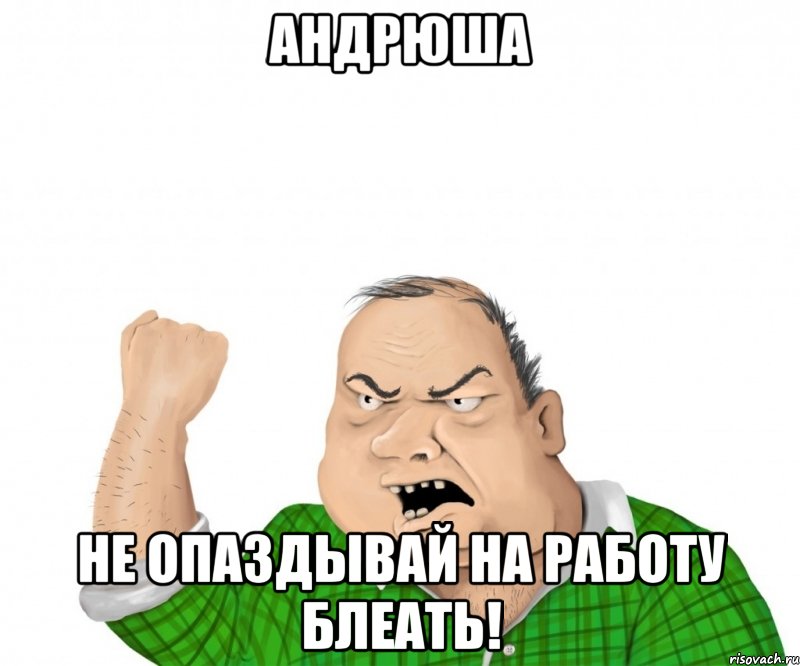 Андрюша Не опаздывай на работу блеать!, Мем мужик