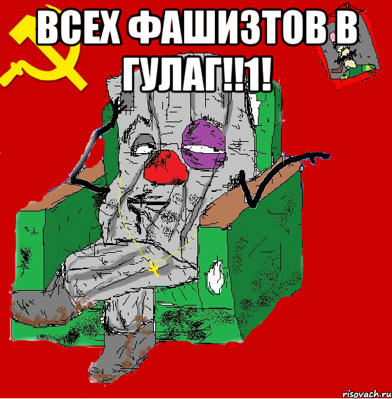 ВСЕХ ФАШИЗТОВ В ГУЛАГ!!1! 