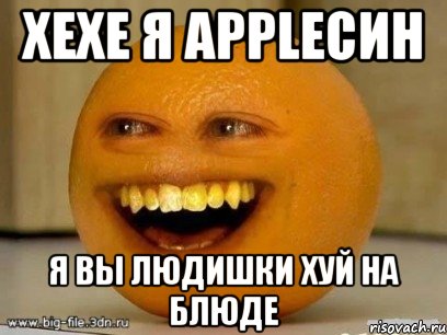 хехе я appleсин я вы людишки хуй на блюде, Мем Надоедливый апельсин