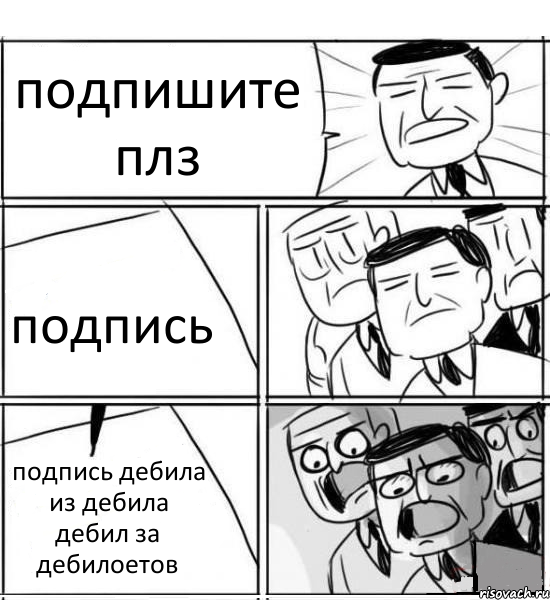 подпишите плз подпись подпись дебила из дебила дебил за дебилоетов, Комикс нам нужна новая идея