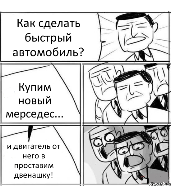 Как сделать быстрый автомобиль? Купим новый мерседес... и двигатель от него в проставим двенашку!, Комикс нам нужна новая идея