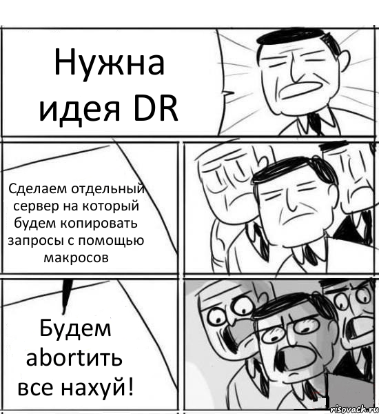 Нужна идея DR Сделаем отдельный сервер на который будем копировать запросы с помощью макросов Будем abortить все нахуй!, Комикс нам нужна новая идея