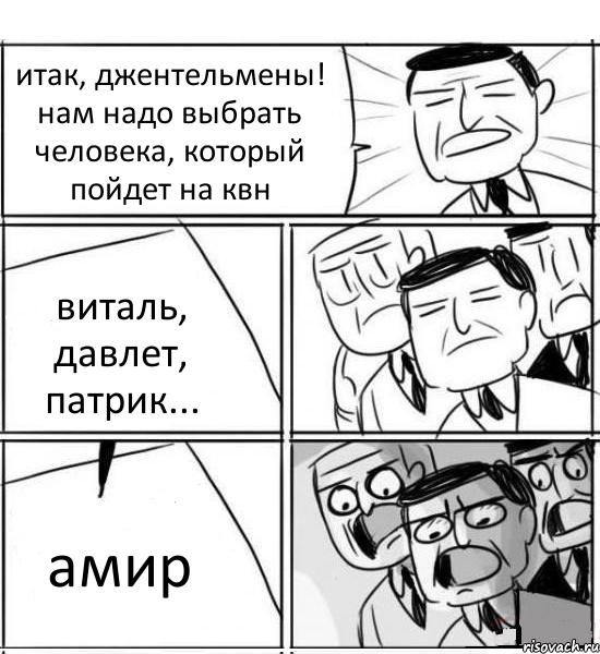 итак, джентельмены! нам надо выбрать человека, который пойдет на квн виталь, давлет, патрик... амир, Комикс нам нужна новая идея