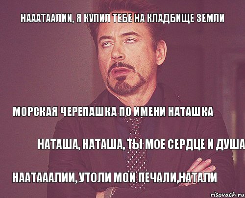 Нааатаалии, я купил тебе на кладбище земли Морская черепашка по имени Наташка Наташа, Наташа, ты мое сердце и душа Наатааалии, утоли мои печали,Натали, Комикс мое лицо