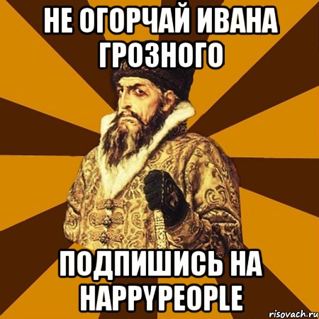 Не огорчай Ивана Грозного Подпишись на HappyPeople, Мем Не царское это дело