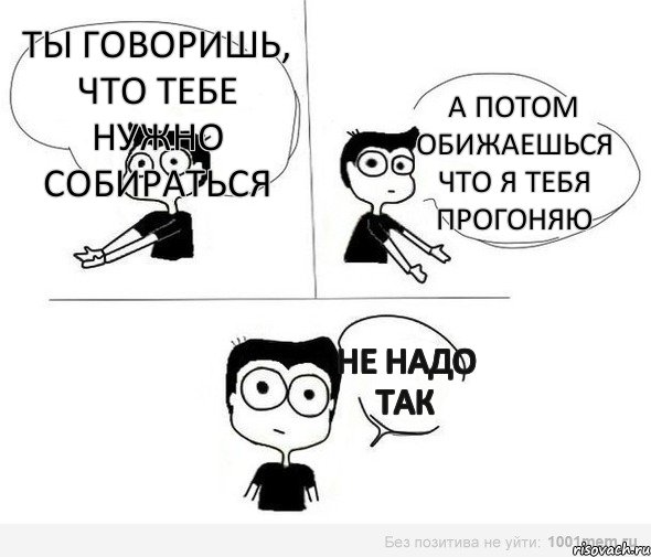 Ты говоришь, что тебе нужно собираться А потом обижаешься что я тебя прогоняю Не надо так, Комикс Не надо так (парень)