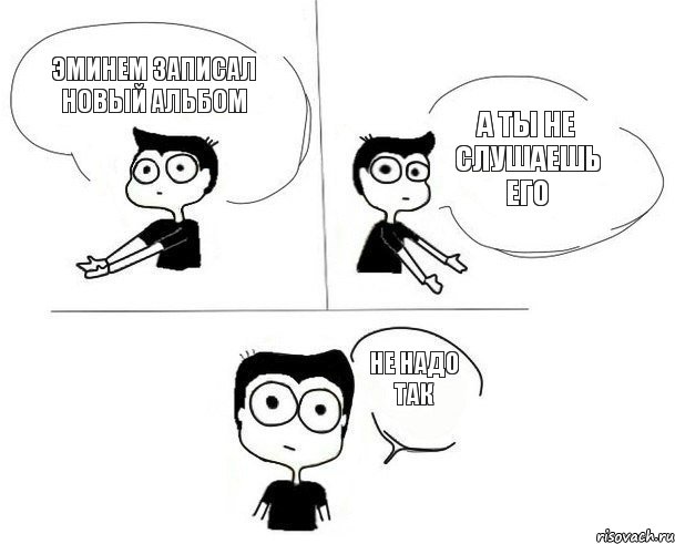 Эминем записал новый альбом А ты не слушаешь его Не надо так, Комикс Не надо так (парень)