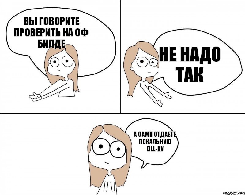 ВЫ ГОВОРИТЕ ПРОВЕРИТЬ НА ОФ БИЛДЕ А САМИ ОТДАЕТЕ ЛОКАЛЬНУЮ DLL-КУ НЕ НАДО ТАК, Комикс Не надо так