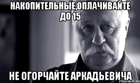 накопительные,оплачивайте до 15 не огорчайте аркадьевича, Мем Не огорчай Леонида Аркадьевича