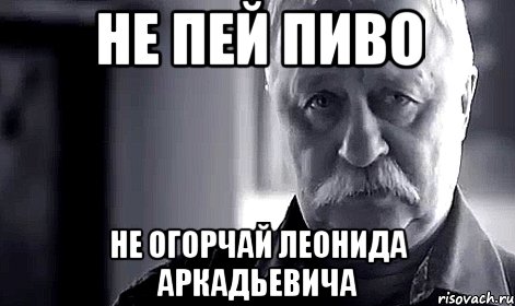 Не пей пиво не огорчай леонида аркадьевича, Мем Не огорчай Леонида Аркадьевича