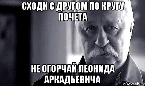 сходи с другом по кругу почета не огорчай леонида аркадьевича, Мем Не огорчай Леонида Аркадьевича