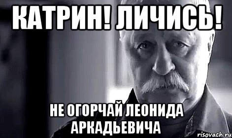 катрин! личись! не огорчай леонида аркадьевича, Мем Не огорчай Леонида Аркадьевича