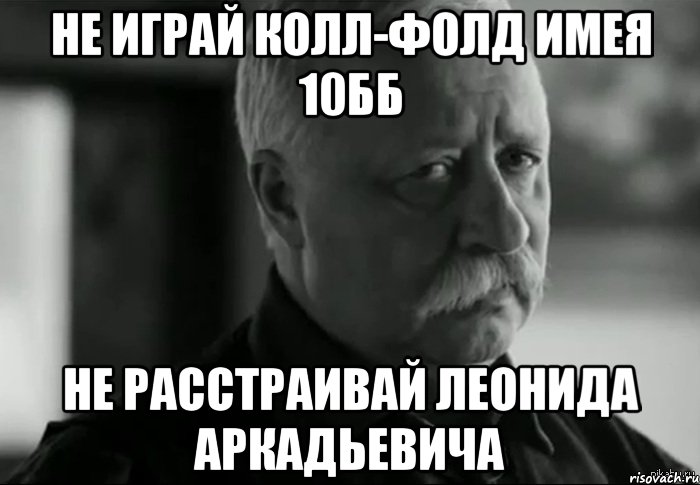 не играй колл-фолд имея 10бб не расстраивай леонида аркадьевича, Мем Не расстраивай Леонида Аркадьевича