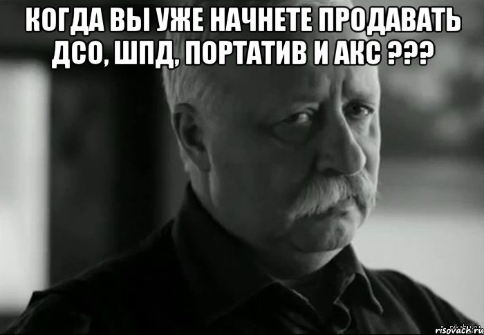 когда вы уже начнете продавать дсо, шпд, портатив и акс ??? , Мем Не расстраивай Леонида Аркадьевича