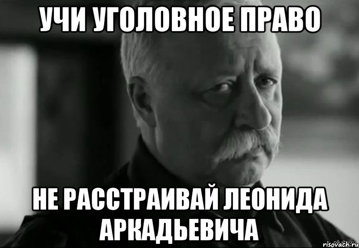 Учи уголовное право Не расстраивай леонида аркадьевича, Мем Не расстраивай Леонида Аркадьевича