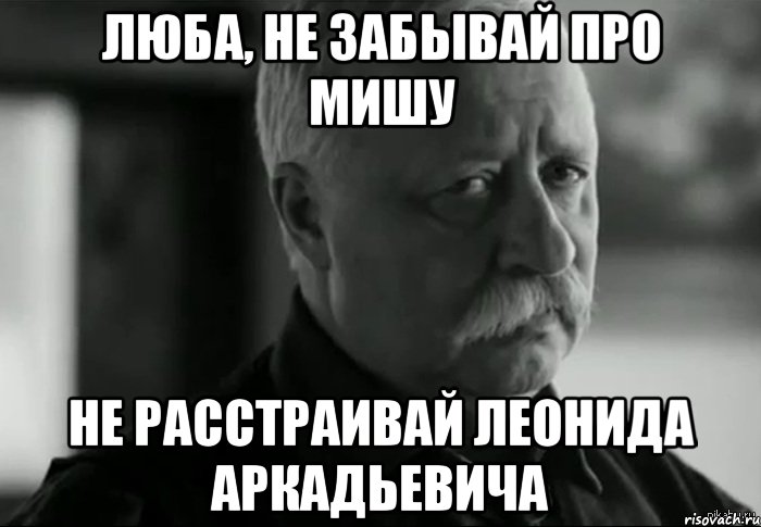 Люба, не забывай про Мишу не расстраивай Леонида Аркадьевича, Мем Не расстраивай Леонида Аркадьевича