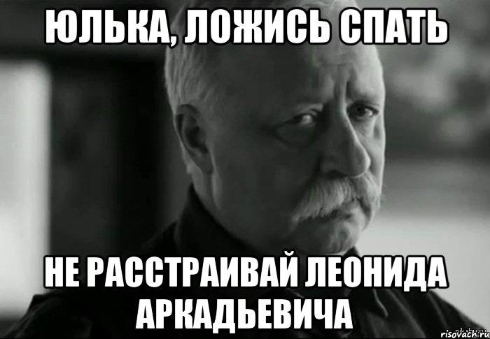 Юлька, ложись спать Не расстраивай Леонида Аркадьевича, Мем Не расстраивай Леонида Аркадьевича