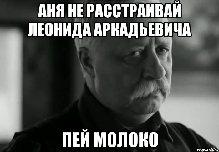 аня не расстраивай леонида аркадьевича пей молоко, Мем Не расстраивай Леонида Аркадьевича