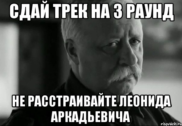 Сдай трек на 3 раунд Не расстраивайте Леонида Аркадьевича, Мем Не расстраивай Леонида Аркадьевича