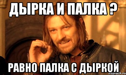 дырка и палка ? равно палка с дыркой, Мем Нельзя просто так взять и (Боромир мем)