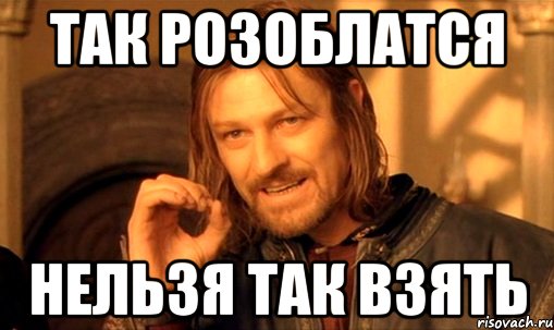 так розоблатся нельзя так взять, Мем Нельзя просто так взять и (Боромир мем)