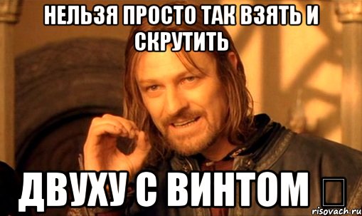 нельзя просто так взять и скрутить двуху с винтом ツ, Мем Нельзя просто так взять и (Боромир мем)