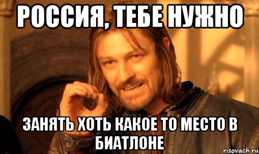 россия, тебе нужно занять хоть какое то место в биатлоне, Мем Нельзя просто так взять и (Боромир мем)