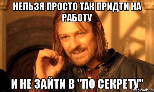 нельзя просто так придти на работу и не зайти в "по секрету", Мем Нельзя просто так взять и (Боромир мем)