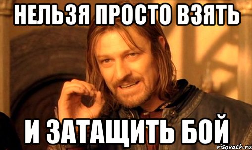 нельзя просто взять и затащить бой, Мем Нельзя просто так взять и (Боромир мем)