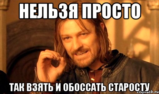 нельзя просто так взять и обоссать старосту, Мем Нельзя просто так взять и (Боромир мем)