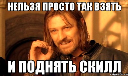 нельзя просто так взять и поднять скилл, Мем Нельзя просто так взять и (Боромир мем)