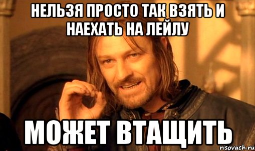 нельзя просто так взять и наехать на лейлу может втащить, Мем Нельзя просто так взять и (Боромир мем)