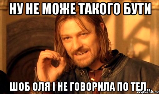 ну не може такого бути шоб оля і не говорила по тел.., Мем Нельзя просто так взять и (Боромир мем)