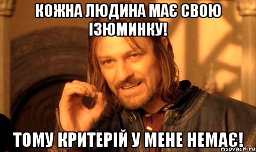 кожна людина має свою ізюминку! тому критерій у мене немає!, Мем Нельзя просто так взять и (Боромир мем)