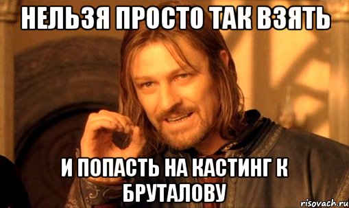 нельзя просто так взять и попасть на кастинг к бруталову, Мем Нельзя просто так взять и (Боромир мем)