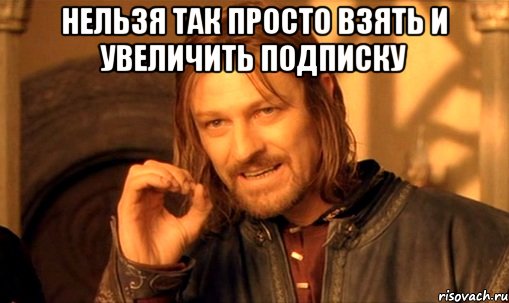 нельзя так просто взять и увеличить подписку , Мем Нельзя просто так взять и (Боромир мем)