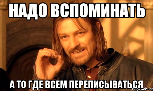 надо вспоминать а то где всем переписываться, Мем Нельзя просто так взять и (Боромир мем)